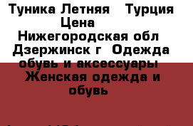 Туника Летняя ( Турция) › Цена ­ 800 - Нижегородская обл., Дзержинск г. Одежда, обувь и аксессуары » Женская одежда и обувь   